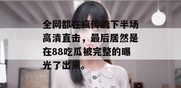 全网都在疯传的下半场高清直击，最后居然是在88吃瓜被完整的曝光了出来。